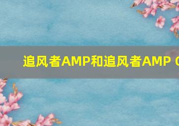 追风者AMP和追风者AMP GH